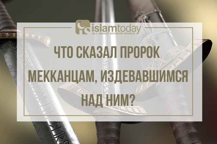 Что сказал Пророк ﷺ мекканцам, издевавшимся над ним? (Источник фото: yandex.ru).