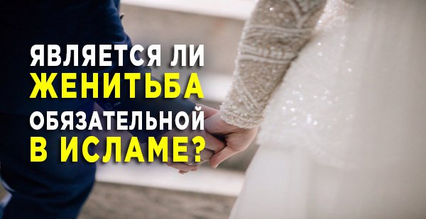 Является ли женитьба обязательной в Исламе?